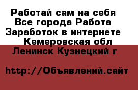 Работай сам на себя - Все города Работа » Заработок в интернете   . Кемеровская обл.,Ленинск-Кузнецкий г.